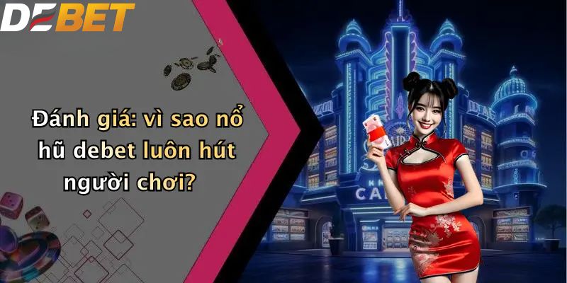 Đánh giá: vì sao nổ hũ DEBET luôn hút người chơi?