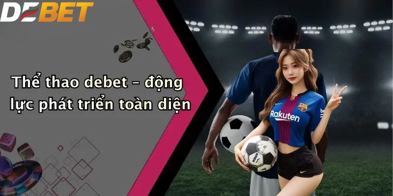 Thể thao DEBET – động lực phát triển toàn diện